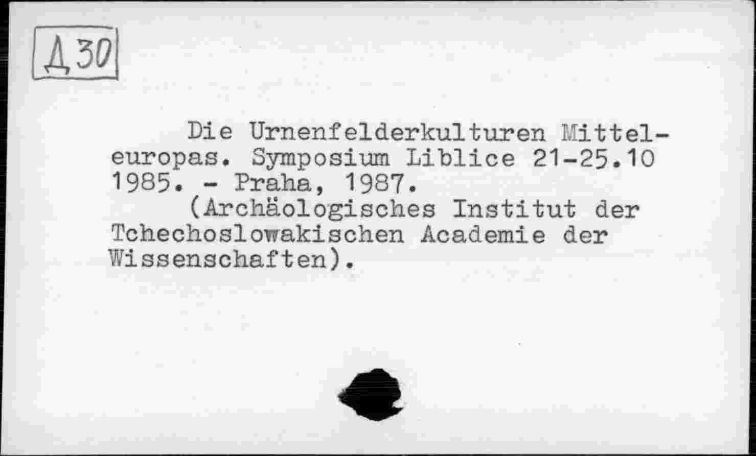 ﻿Die Urnenfelderkulturen Mitteleuropas. Symposium Liblice 21-25.10 1985. - Praha, 1987.
(Archäologisches Institut der Tchechoslowakischen Academie der Wissenschaften).